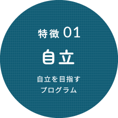 特徴01 自立（自立を目指すプログラム）