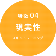特徴04 現実性（スキルトレーニング）